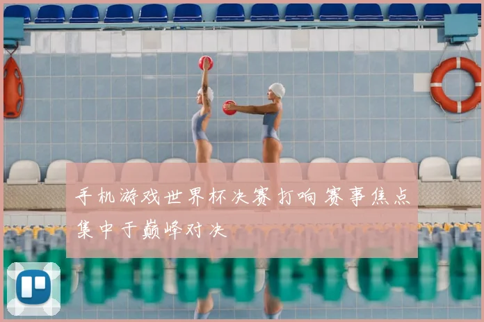 手机游戏世界杯决赛打响 赛事焦点集中于巅峰对决