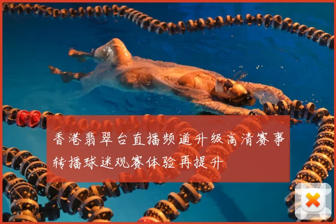 香港翡翠台直播频道升级高清赛事转播球迷观赛体验再提升