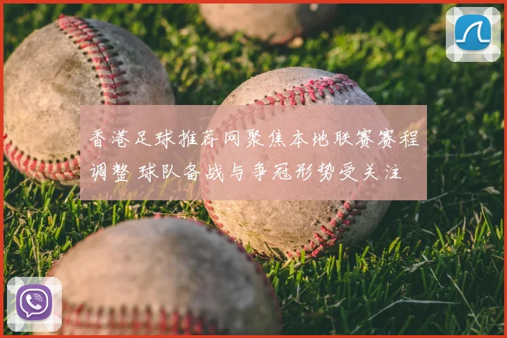 香港足球推荐网聚焦本地联赛赛程调整 球队备战与争冠形势受关注