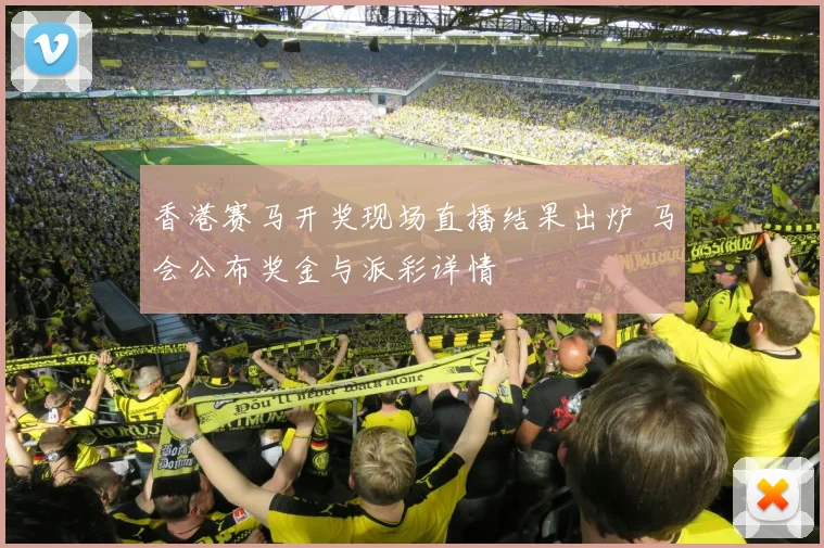 香港赛马开奖现场直播结果出炉 马会公布奖金与派彩详情