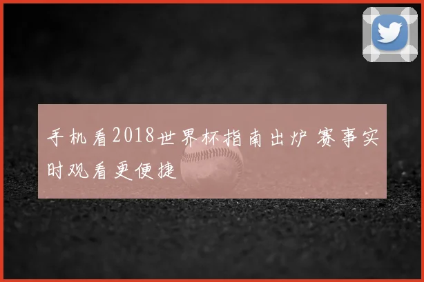 手机看2018世界杯指南出炉 赛事实时观看更便捷