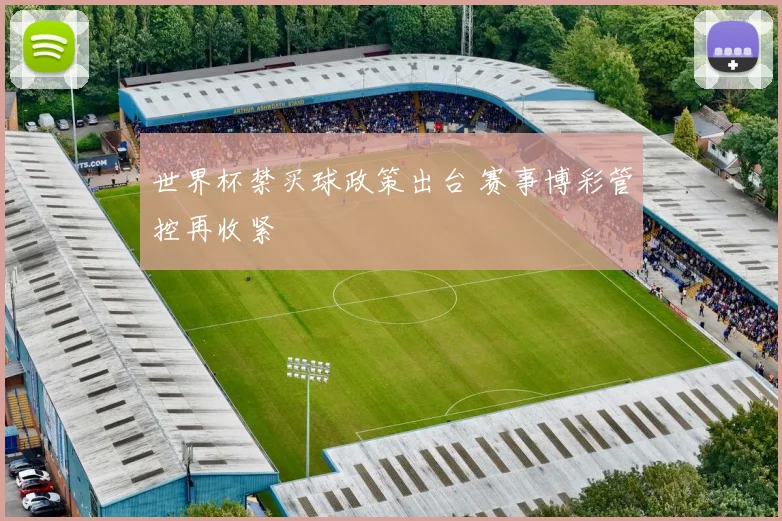 世界杯禁买球政策出台 赛事博彩管控再收紧