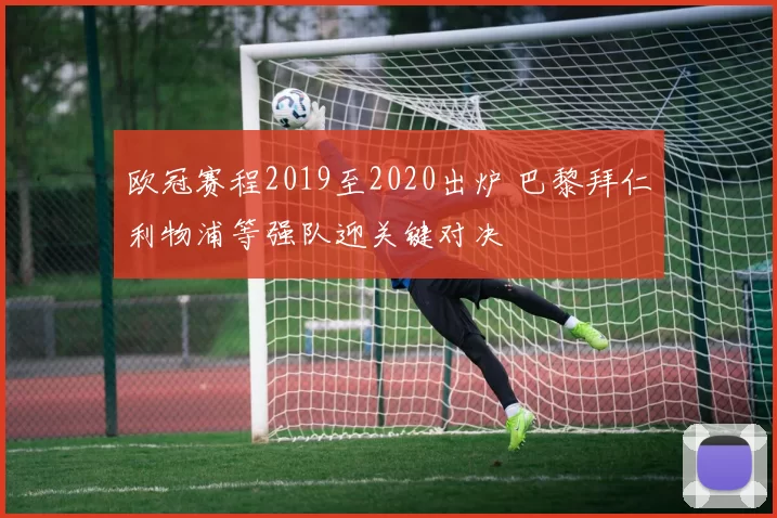 欧冠赛程2019至2020出炉 巴黎拜仁利物浦等强队迎关键对决