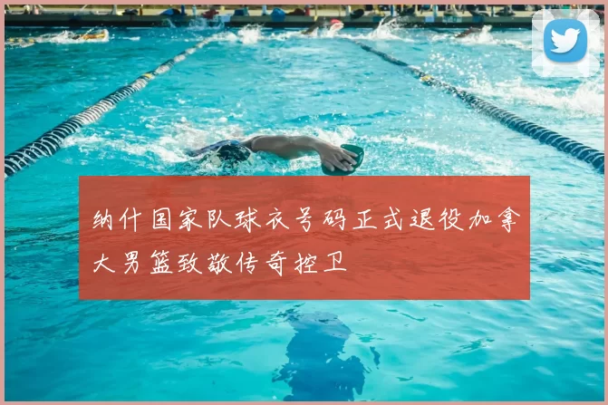 纳什国家队球衣号码正式退役加拿大男篮致敬传奇控卫