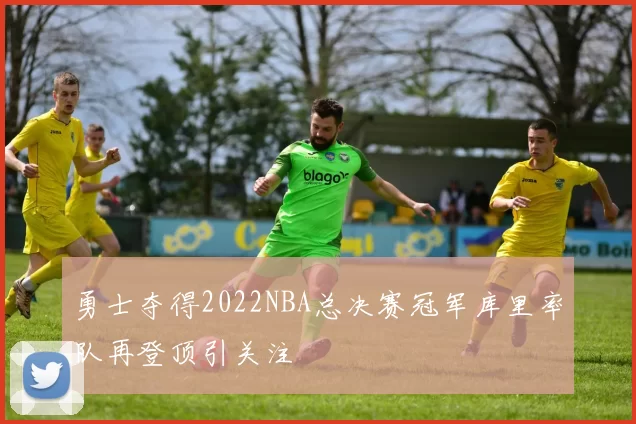 勇士夺得2022NBA总决赛冠军库里率队再登顶引关注