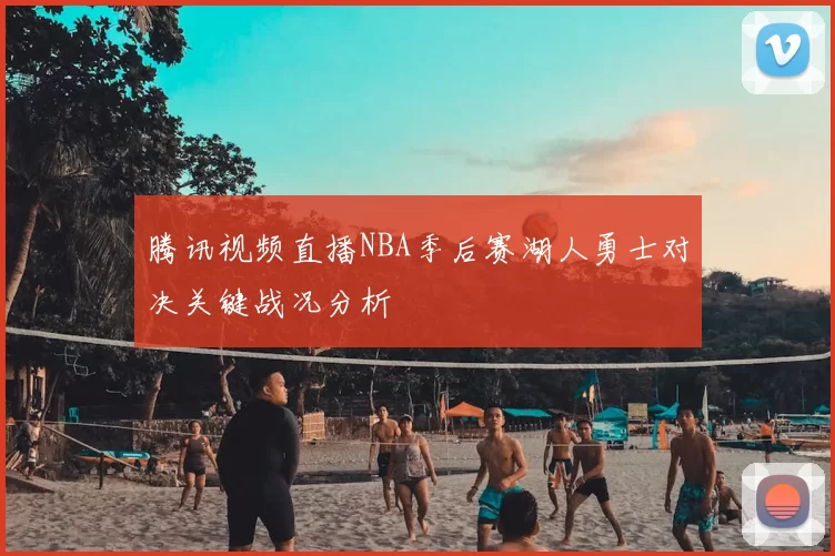 腾讯视频直播NBA季后赛湖人勇士对决关键战况分析