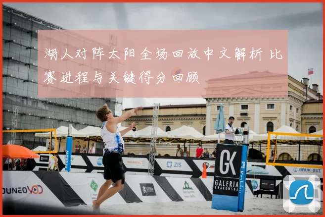 湖人对阵太阳全场回放中文解析 比赛进程与关键得分回顾