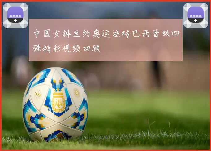 中国女排里约奥运逆转巴西晋级四强精彩视频回顾