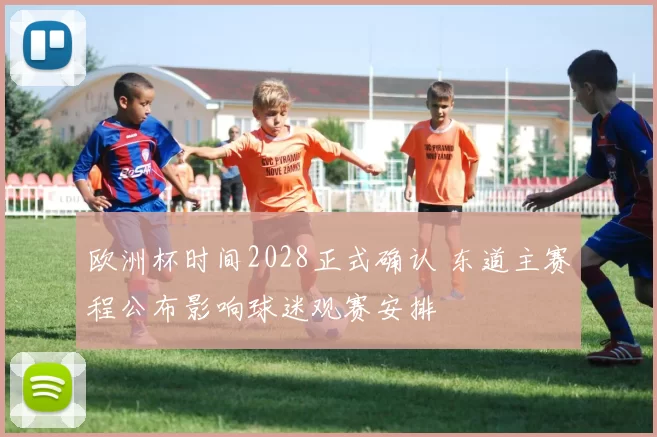 欧洲杯时间2028正式确认 东道主赛程公布影响球迷观赛安排