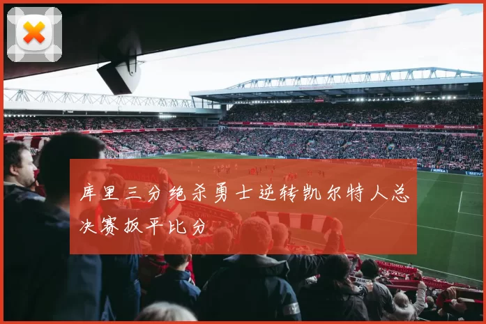 库里三分绝杀勇士逆转凯尔特人总决赛扳平比分