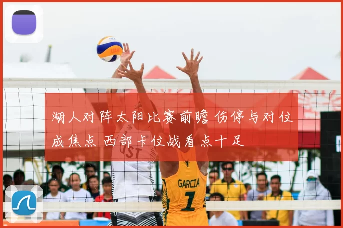 湖人对阵太阳比赛前瞻 伤停与对位成焦点 西部卡位战看点十足