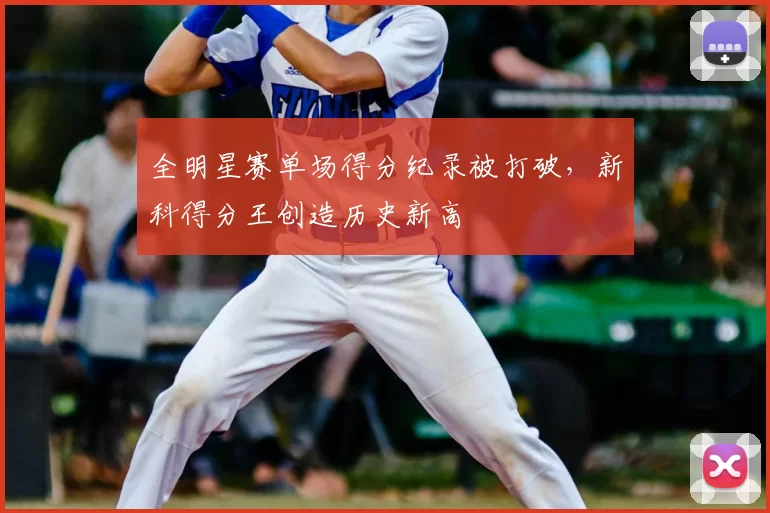 全明星赛单场得分纪录被打破，新科得分王创造历史新高