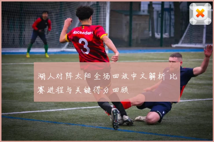 湖人对阵太阳全场回放中文解析 比赛进程与关键得分回顾