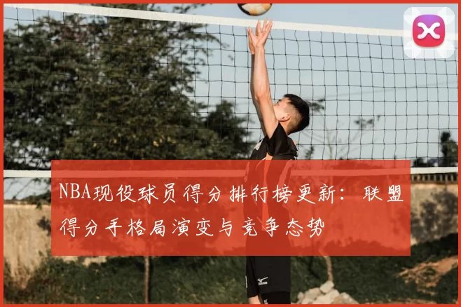 NBA现役球员得分排行榜更新：联盟得分手格局演变与竞争态势