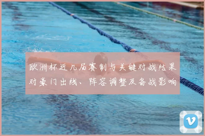 欧洲杯近几届赛制与关键对战结果对豪门出线、阵容调整及备战影响