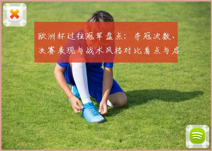 欧洲杯过往冠军盘点：夺冠次数、决赛表现与战术风格对比看点与启示