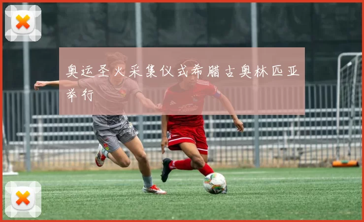 奥运圣火采集仪式希腊古奥林匹亚举行