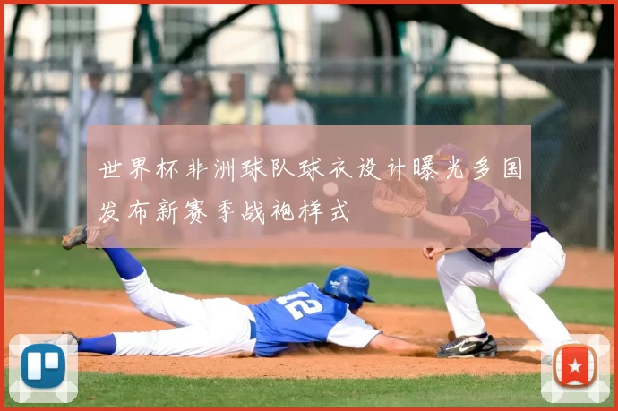 世界杯非洲球队球衣设计曝光多国发布新赛季战袍样式