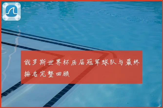 俄罗斯世界杯历届冠军球队与最终排名完整回顾