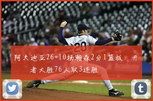 阿夫迪亚26+10杨瀚森2分1篮板 开拓者大胜76人取3连胜