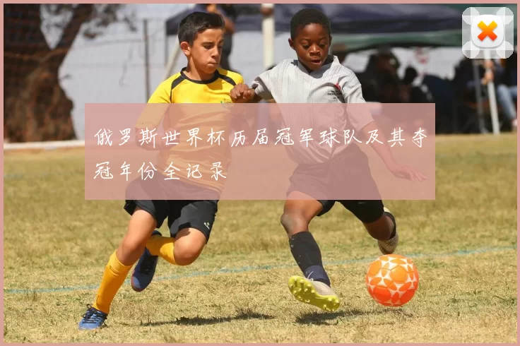 俄罗斯世界杯历届冠军球队及其夺冠年份全记录