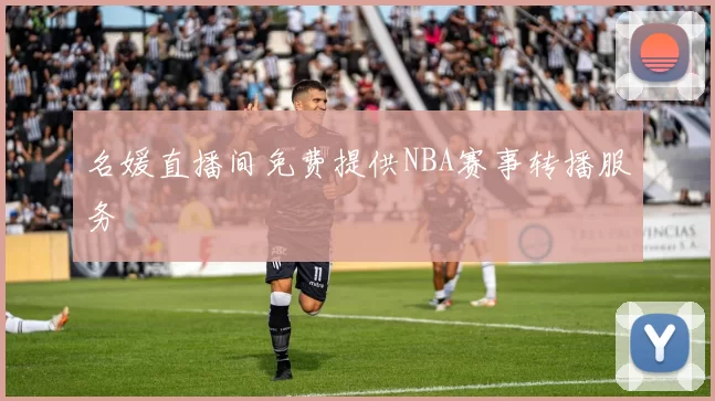 名媛直播间免费提供NBA赛事转播服务