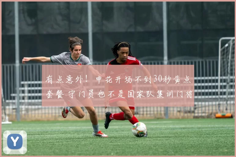 有点意外!申花开场不到30秒黄点套餐 守门员也不是国家队集训门将