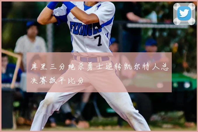 库里三分绝杀勇士逆转凯尔特人总决赛扳平比分