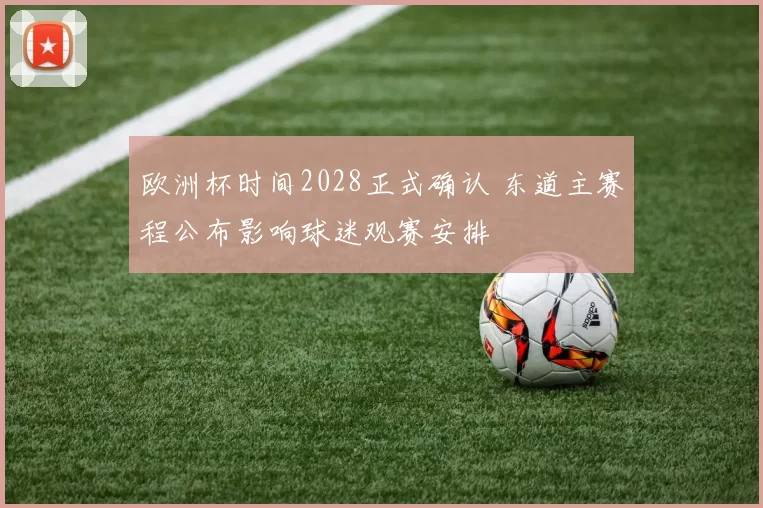 欧洲杯时间2028正式确认 东道主赛程公布影响球迷观赛安排