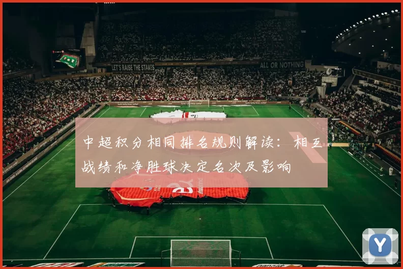 中超积分相同排名规则解读：相互战绩和净胜球决定名次及影响