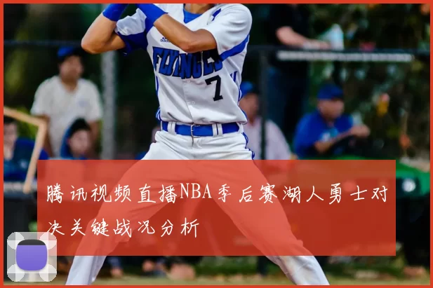 腾讯视频直播NBA季后赛湖人勇士对决关键战况分析