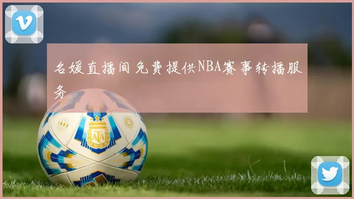 名媛直播间免费提供NBA赛事转播服务