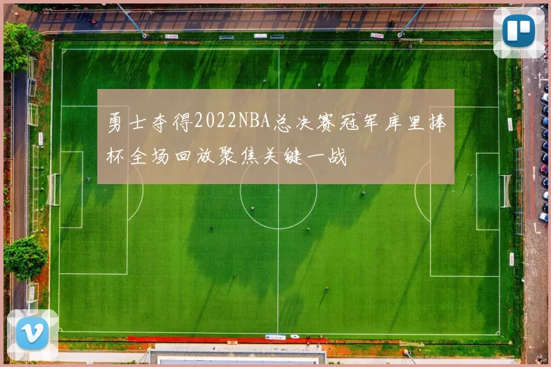 勇士夺得2022NBA总决赛冠军库里捧杯全场回放聚焦关键一战