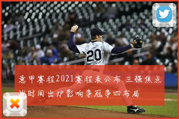 意甲赛程2021赛程表公布 三强焦点战时间出炉影响争冠争四布局