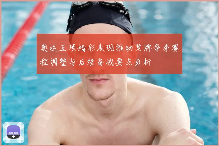 奥运五项精彩表现推动奖牌争夺赛程调整与后续备战要点分析