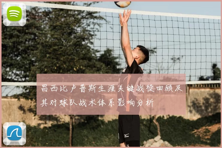 昌西比卢普斯生涯关键战役回顾及其对球队战术体系影响分析