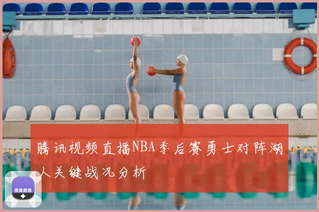 腾讯视频直播NBA季后赛勇士对阵湖人关键战况分析