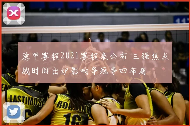 意甲赛程2021赛程表公布 三强焦点战时间出炉影响争冠争四布局