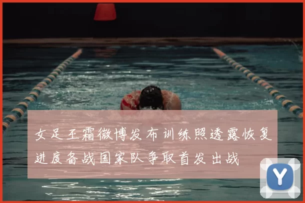 女足王霜微博发布训练照透露恢复进度备战国家队争取首发出战